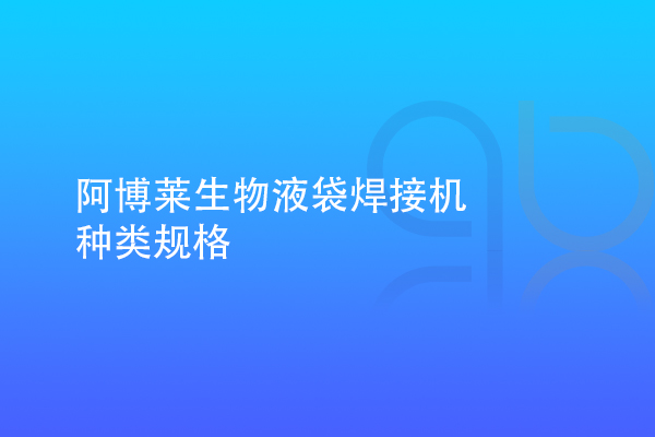 阿博萊生物液袋焊接機(jī)種類(lèi)規(guī)格