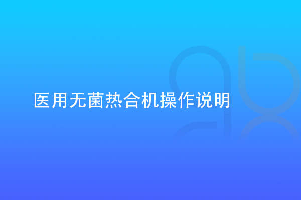 醫(yī)用無(wú)菌熱合機(jī)操作說(shuō)明