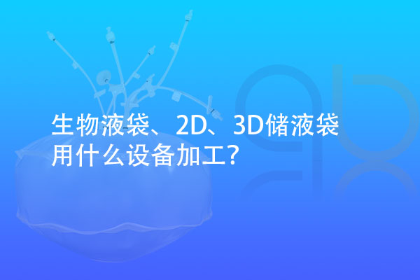 生物液袋、2D、3D儲液袋用什么設(shè)備加工？