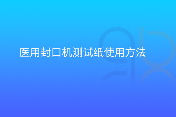 醫(yī)用封口機(jī)測(cè)試紙使用方法